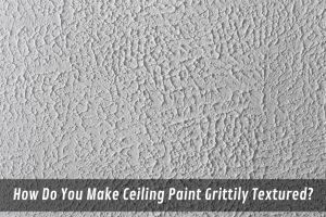 Image presents How Do You Make Ceiling Paint Grittily Textured